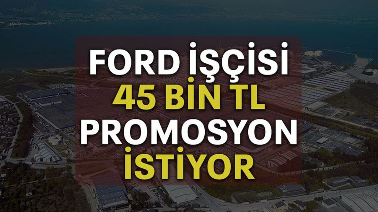 Ford işçisi 45 bin TL promosyon istiyor